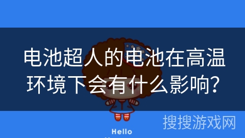 电池超人的电池在高温环境下会有什么影响？