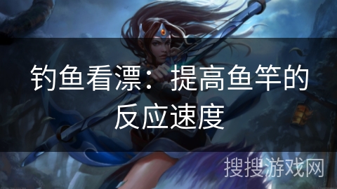 钓鱼看漂：提高鱼竿的反应速度