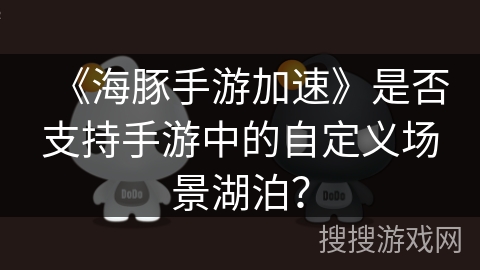 《海豚手游加速》是否支持手游中的自定义场景湖泊？