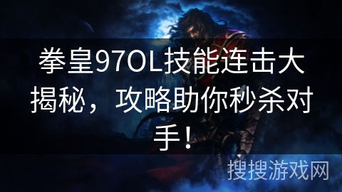 拳皇97OL技能连击大揭秘，攻略助你秒杀对手！