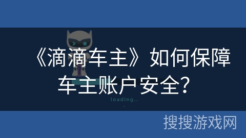 《滴滴车主》如何保障车主账户安全？