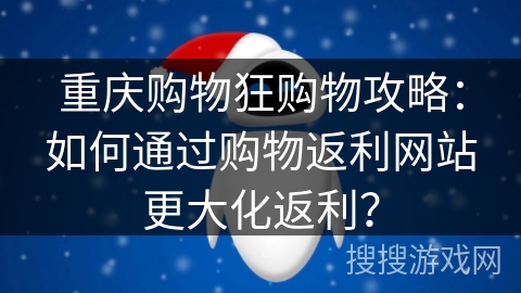 重庆购物狂购物攻略:如何通过购物返利网站更大化返利? 重庆购物狂购物攻略:如何通过购物返利网站更大化返利?