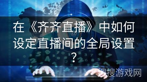 在《齐齐直播》中如何设定直播间的全局设置？