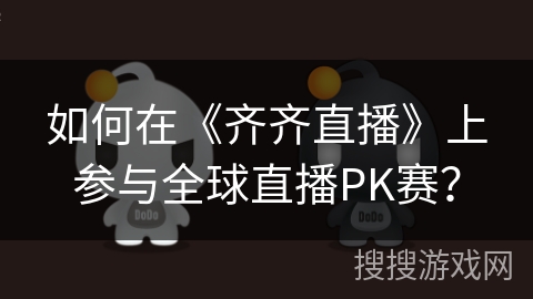 如何在《齐齐直播》上参与全球直播PK赛？