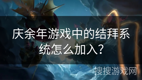 庆余年游戏中的结拜系统怎么加入? 庆余年游戏中的结拜系统怎么加入?