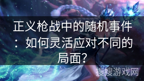 正义枪战中的随机事件：如何灵活应对不同的局面？