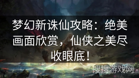 梦幻新诛仙攻略:绝美画面欣赏,仙侠之美尽收眼底! 梦幻新诛仙攻略:绝美画面欣赏,仙侠之美尽收眼底!