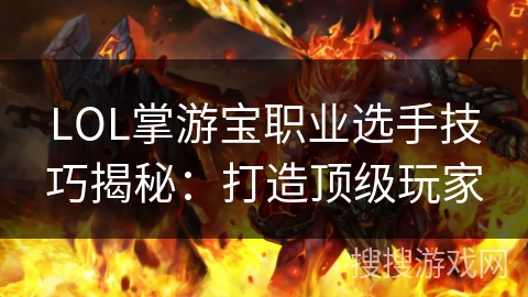 LOL掌游宝职业选手技巧揭秘：打造顶级玩家