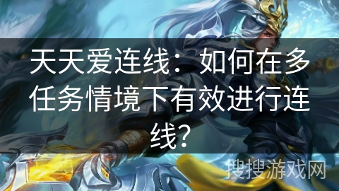 天天爱连线:如何在多任务情境下有效进行连线? 天天爱连线:如何在多任务情境下有效进行连线?