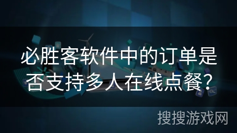 必胜客软件中的订单是否支持多人在线点餐? 必胜客软件中的订单是否支持多人在线点餐?