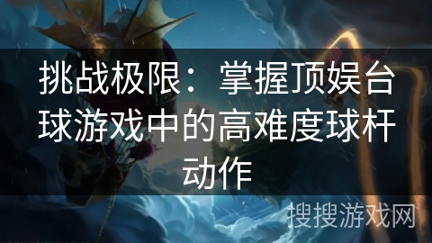 挑战极限：掌握顶娱台球游戏中的高难度球杆动作