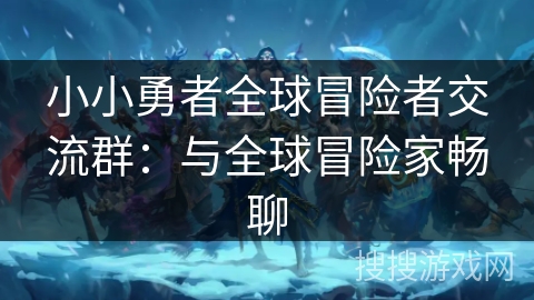 小小勇者全球冒险者交流群:与全球冒险家畅聊 小小勇者全球冒险者交流群:与全球冒险家畅聊