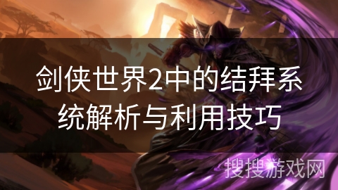 剑侠世界2中的结拜系统解析与利用技巧 剑侠世界2中的结拜系统解析与利用技巧