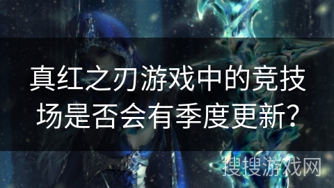 真红之刃游戏中的竞技场是否会有季度更新？