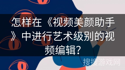 怎样在《视频美颜助手》中进行艺术级别的视频编辑？