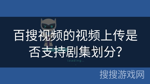 百搜视频的视频上传是否支持剧集划分？