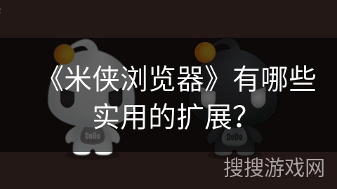 《米侠浏览器》有哪些实用的扩展？