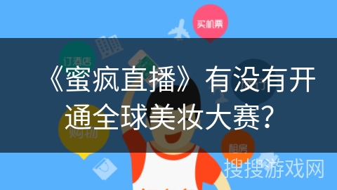 《蜜疯直播》有没有开通全球美妆大赛？