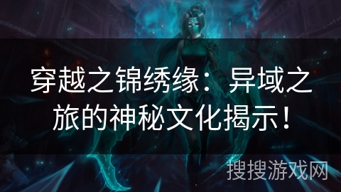 穿越之锦绣缘:异域之旅的神秘文化揭示! 穿越之锦绣缘:异域之旅的神秘文化揭示!
