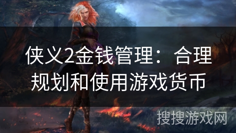 侠义2金钱管理:合理规划和使用游戏货币 侠义2金钱管理:合理规划和使用游戏货币
