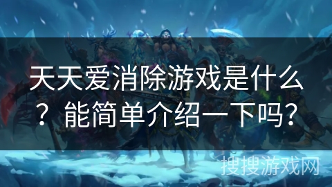 天天爱消除游戏是什么？能简单介绍一下吗？