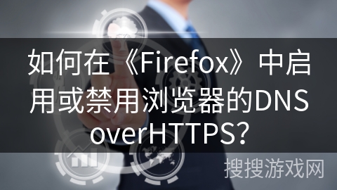 如何在《Firefox》中启用或禁用浏览器的DNSoverHTTPS? 如何在《Firefox》中启用或禁用浏览器的DNSoverHTTPS?