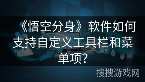 《悟空分身》软件如何支持自定义工具栏和菜单项？