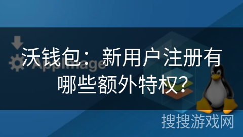 沃钱包：新用户注册有哪些额外特权？