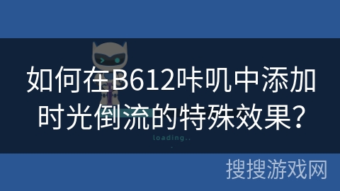 如何在B612咔叽中添加时光倒流的特殊效果？