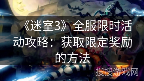 《迷室3》全服限时活动攻略：获取限定奖励的方法