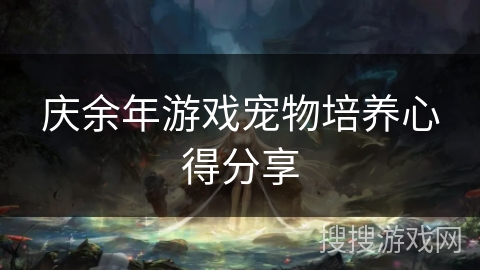 庆余年游戏宠物培养心得分享