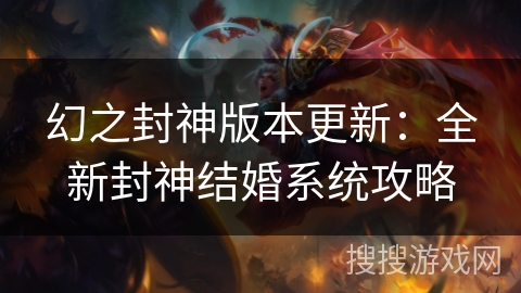 幻之封神版本更新：全新封神结婚系统攻略