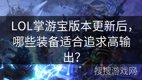 LOL掌游宝版本更新后，哪些装备适合追求高输出？