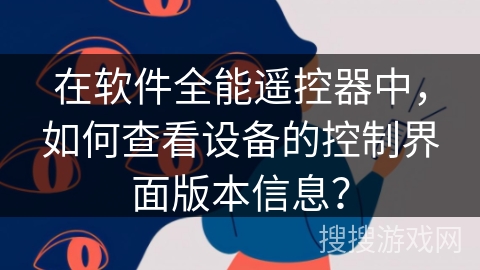 在软件全能遥控器中,如何查看设备的控制界面版本信息? 在软件全能遥控器中,如何查看设备的控制界面版本信息?