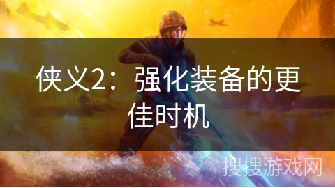 侠义2：强化装备的更佳时机