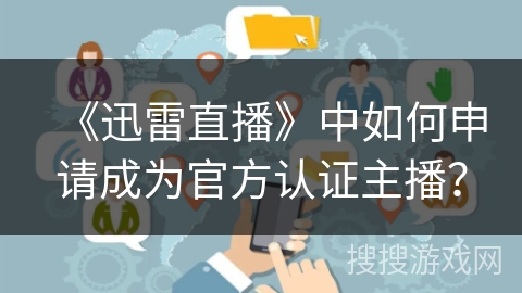 《迅雷直播》中如何申请成为官方认证主播？
