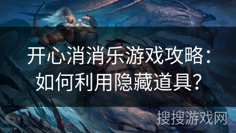 开心消消乐游戏攻略：如何利用隐藏道具？