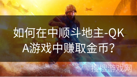 如何在中顺斗地主-QKA游戏中赚取金币？