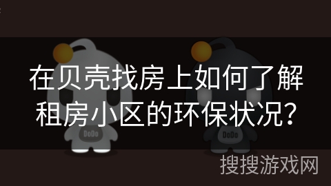 在贝壳找房上如何了解租房小区的环保状况？