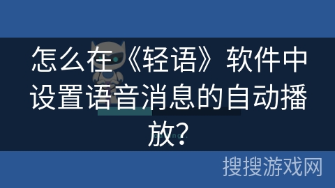 怎么在《轻语》软件中设置语音消息的自动播放? 怎么在《轻语》软件中设置语音消息的自动播放?