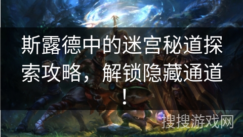 斯露德中的迷宫秘道探索攻略，解锁隐藏通道！