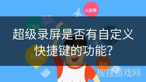 超级录屏是否有自定义快捷键的功能？
