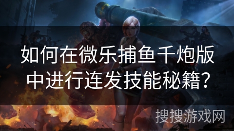 如何在微乐捕鱼千炮版中进行连发技能秘籍？