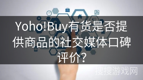 Yoho!Buy有货是否提供商品的社交媒体口碑评价？