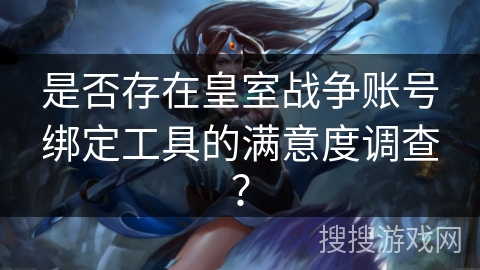 是否存在皇室战争账号绑定工具的满意度调查？