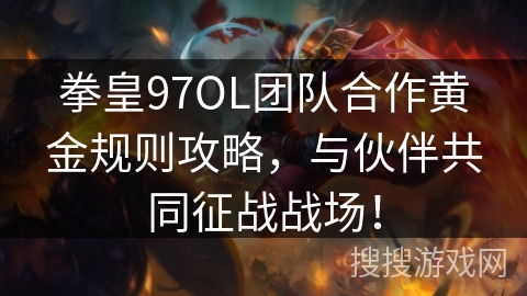 拳皇97OL团队合作黄金规则攻略,与伙伴共同征战战场! 拳皇97OL团队合作黄金规则攻略,与伙伴共同征战战场!
