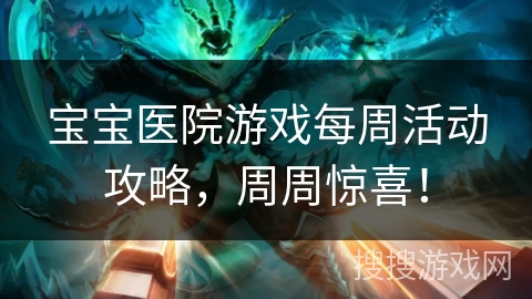宝宝医院游戏每周活动攻略，周周惊喜！