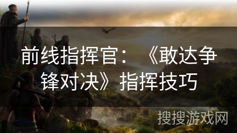 前线指挥官：《敢达争锋对决》指挥技巧