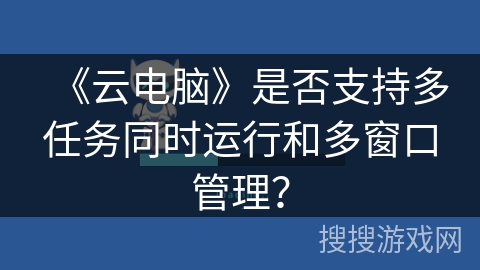 《云电脑》是否支持多任务同时运行和多窗口管理？