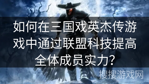 如何在三国戏英杰传游戏中通过联盟科技提高全体成员实力？